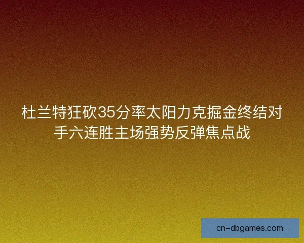 杜兰特狂砍35分率太阳力克掘金终结对手六连胜主场强势反弹焦点战