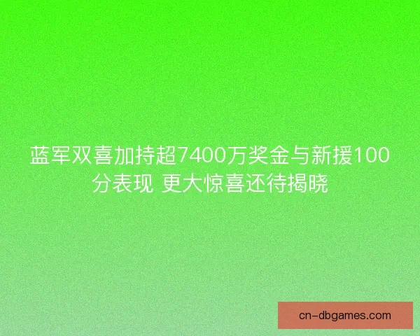 蓝军双喜加持超7400万奖金与新援100分表现 更大惊喜还待揭晓