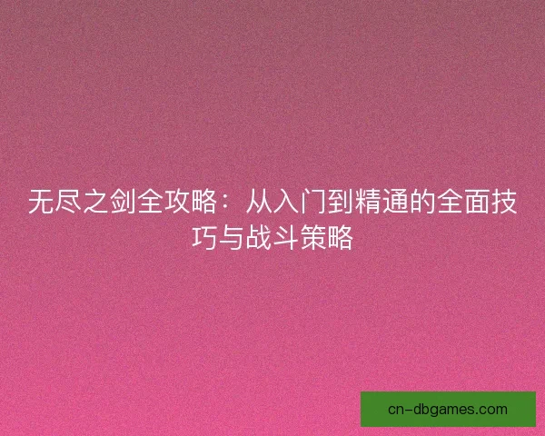 无尽之剑全攻略：从入门到精通的全面技巧与战斗策略